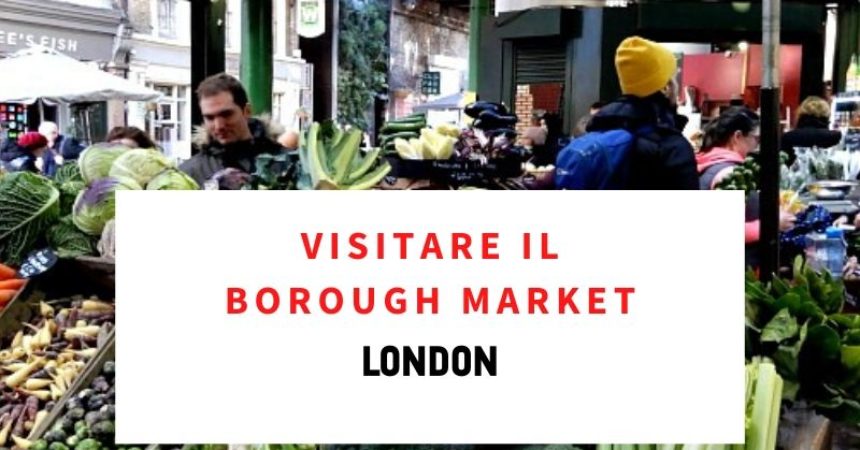 A Londra devi visitare il Borough Market!